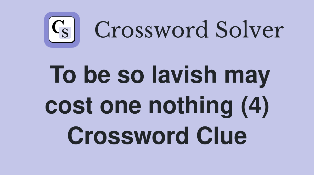 To be so lavish may cost one nothing (4) Crossword Clue Answers